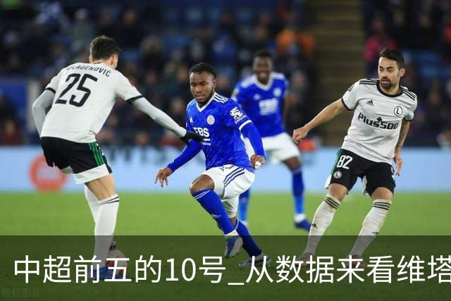中超前五的10号 从数据来看维塔尔第一最多