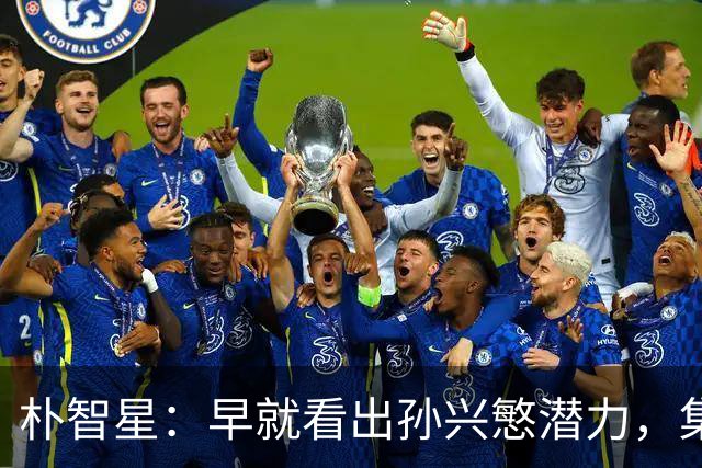 朴智星：早就看出孙兴慜潜力，集训时常对他说你是韩国足球未来