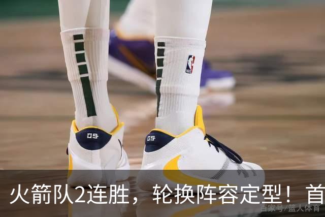 火箭队2连胜，轮换阵容定型！首发5虎+5位替补搭档，卡佩拉化身第11人