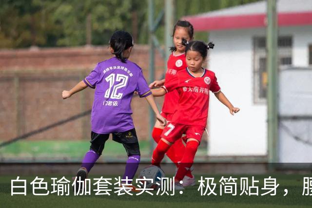 白色瑜伽套装实测：极简贴身，腰臀线条自然流畅