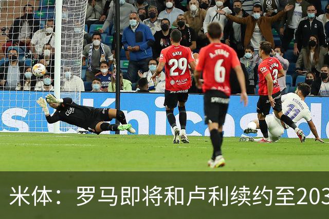 米体：罗马即将和卢利续约至2031年，年薪最高可接近100万欧