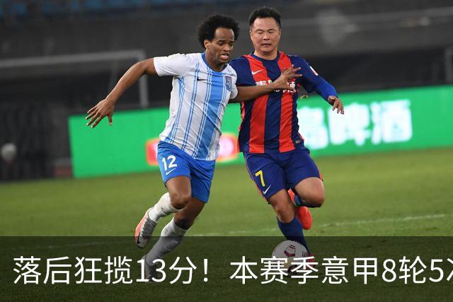 落后狂揽13分！本赛季意甲8轮5次翻盘，国米成为五大联赛逆转之王