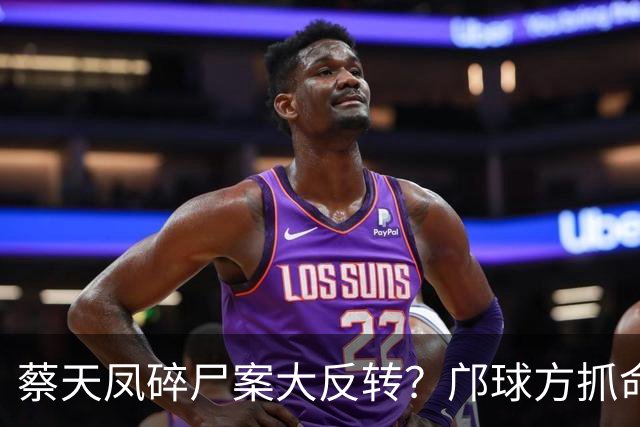 蔡天凤碎尸案大反转？邝球方抓命案现场漏洞，质疑证物遭警方污染