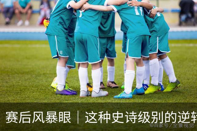 赛后风暴眼｜这种史诗级别的逆转让全队欣慰