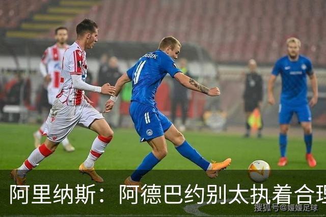 阿里纳斯：阿德巴约别太执着合理篮球，该像83分那晚一样