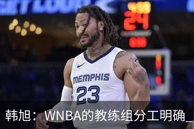 韩旭：WNBA的教练组分工明确 国内基本就是一个主教练+两个助教